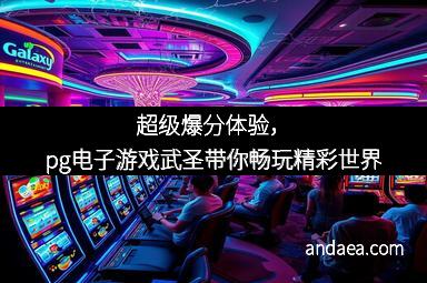 超级爆分体验，pg电子游戏武圣带你畅玩精彩世界