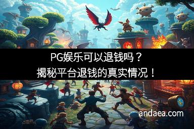 PG娱乐可以退钱吗？揭秘平台退钱的真实情况！