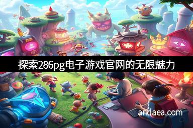 探索286pg电子游戏官网的无限魅力