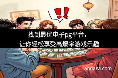 找到最优电子pg平台，让你轻松享受高爆率游戏乐趣