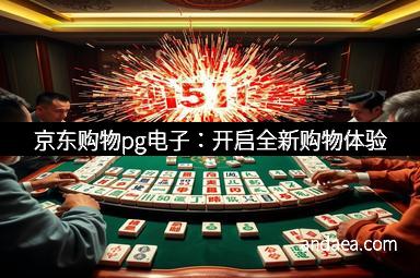 京东购物pg电子：开启全新购物体验