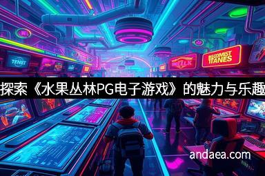 探索《水果丛林PG电子游戏》的魅力与乐趣